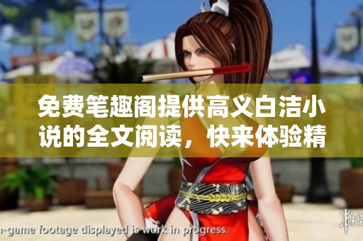 免费笔趣阁提供高义白洁小说的全文阅读，快来体验精彩内容吧