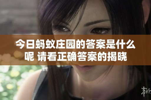 今日蚂蚁庄园的答案是什么呢 请看正确答案的揭晓