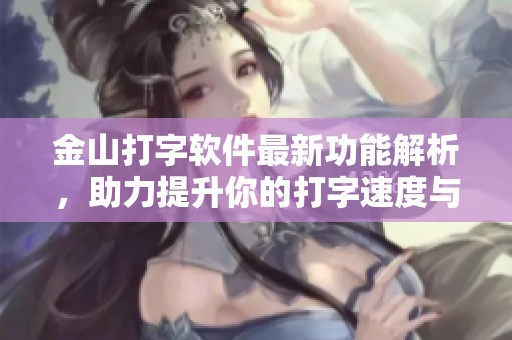 金山打字软件最新功能解析，助力提升你的打字速度与效率