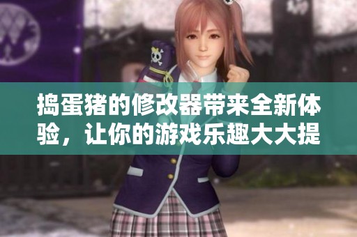捣蛋猪的修改器带来全新体验，让你的游戏乐趣大大提升