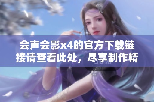 会声会影x4的官方下载链接请查看此处，尽享制作精彩视频的乐趣