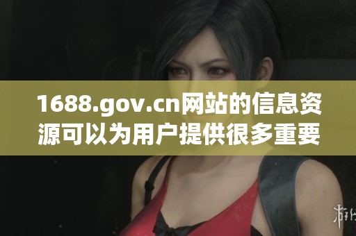 1688.gov.cn网站的信息资源可以为用户提供很多重要服务和便利。