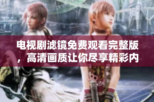 电视剧滤镜免费观看完整版，高清画质让你尽享精彩内容