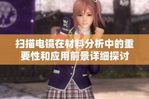 扫描电镜在材料分析中的重要性和应用前景详细探讨