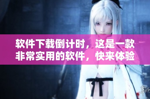 软件下载倒计时，这是一款非常实用的软件，快来体验吧！