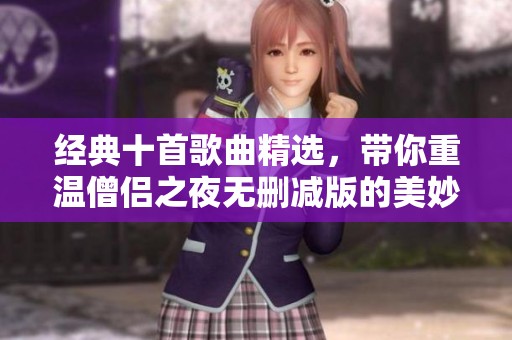经典十首歌曲精选，带你重温僧侣之夜无删减版的美妙旋律