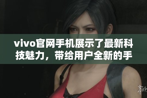 vivo官网手机展示了最新科技魅力，带给用户全新的手机体验与选择。