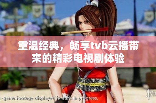重温经典，畅享tvb云播带来的精彩电视剧体验
