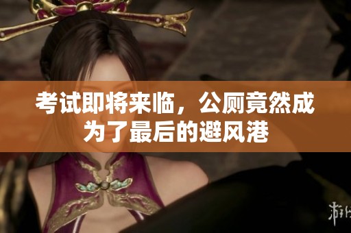 考试即将来临，公厕竟然成为了最后的避风港