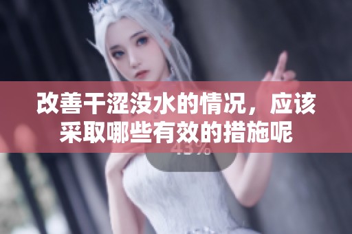改善干涩没水的情况，应该采取哪些有效的措施呢