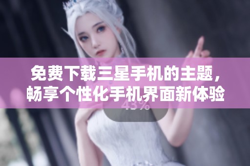 免费下载三星手机的主题，畅享个性化手机界面新体验