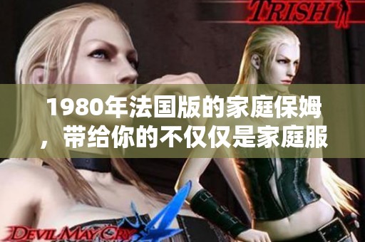 1980年法国版的家庭保姆，带给你的不仅仅是家庭服务的体验