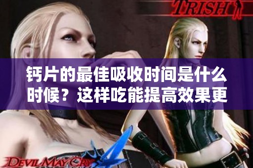 钙片的最佳吸收时间是什么时候？这样吃能提高效果更好