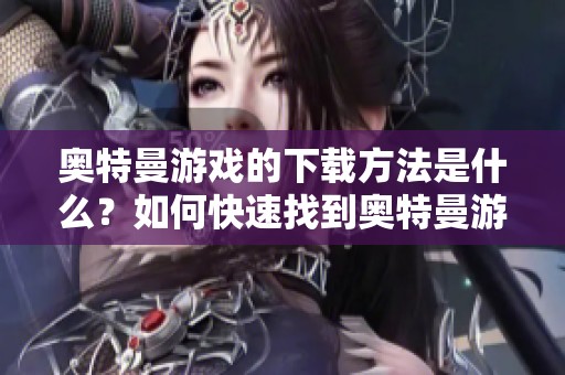 奥特曼游戏的下载方法是什么？如何快速找到奥特曼游戏下载资源？