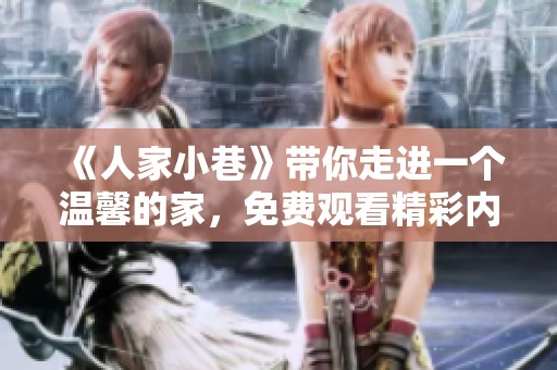 《人家小巷》带你走进一个温馨的家，免费观看精彩内容尽在其中