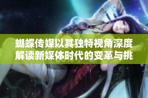 蝴蝶传媒以其独特视角深度解读新媒体时代的变革与挑战