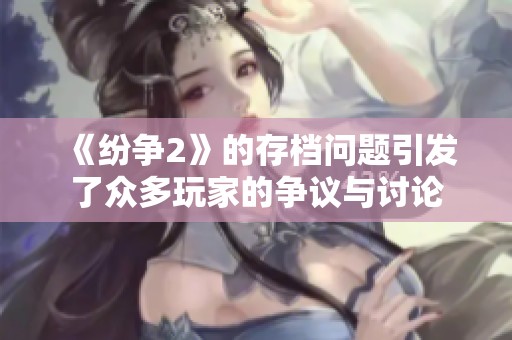 《纷争2》的存档问题引发了众多玩家的争议与讨论