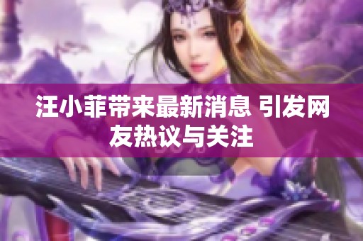 汪小菲带来最新消息 引发网友热议与关注