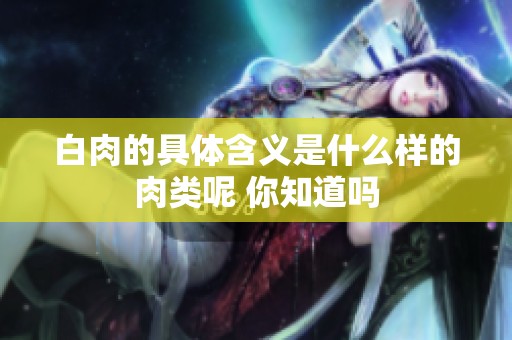 白肉的具体含义是什么样的肉类呢 你知道吗