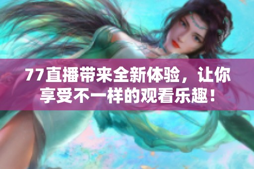 77直播带来全新体验，让你享受不一样的观看乐趣！