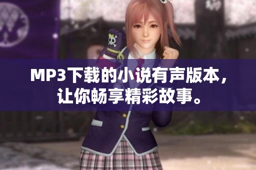 MP3下载的小说有声版本，让你畅享精彩故事。