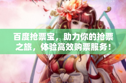 百度抢票宝，助力你的抢票之旅，体验高效购票服务！