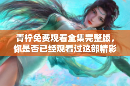 青柠免费观看全集完整版，你是否已经观看过这部精彩的剧集呢