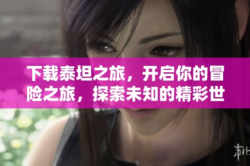 下载泰坦之旅，开启你的冒险之旅，探索未知的精彩世界