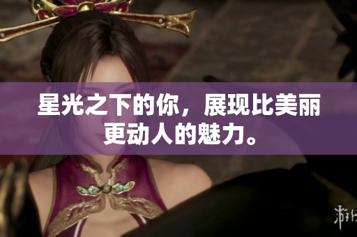星光之下的你，展现比美丽更动人的魅力。