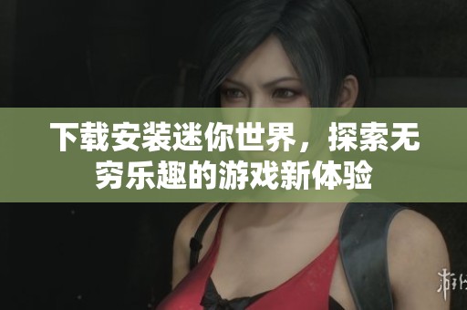 下载安装迷你世界，探索无穷乐趣的游戏新体验
