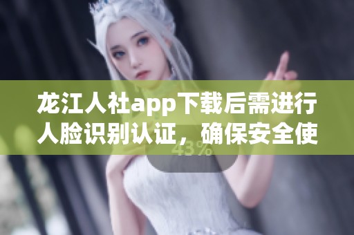 龙江人社app下载后需进行人脸识别认证，确保安全使用操作指南