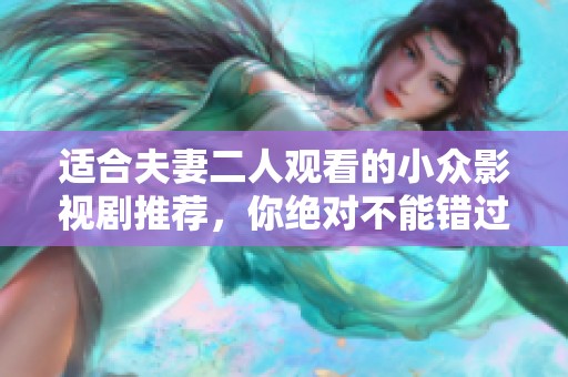 适合夫妻二人观看的小众影视剧推荐，你绝对不能错过的精彩作品
