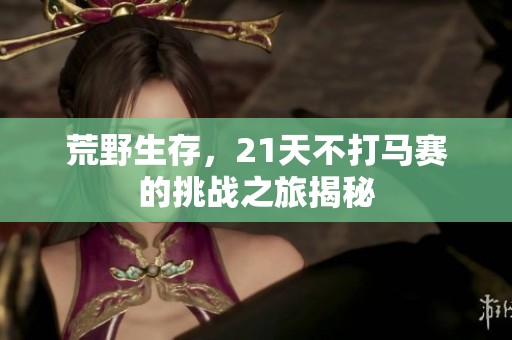 荒野生存，21天不打马赛的挑战之旅揭秘