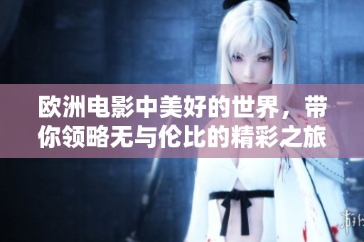 欧洲电影中美好的世界，带你领略无与伦比的精彩之旅