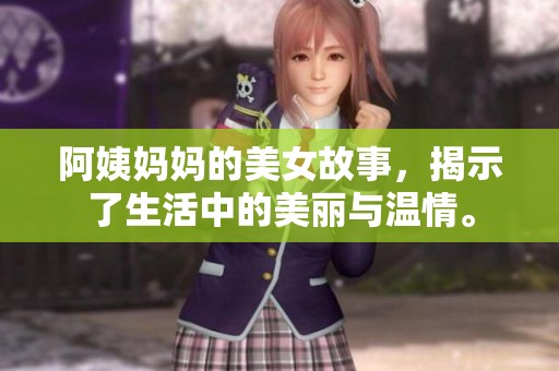 阿姨妈妈的美女故事，揭示了生活中的美丽与温情。