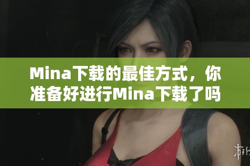 Mina下载的最佳方式，你准备好进行Mina下载了吗
