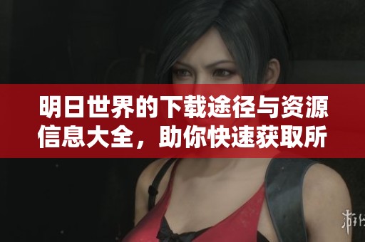 明日世界的下载途径与资源信息大全，助你快速获取所需内容