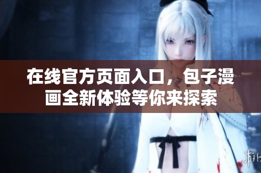在线官方页面入口，包子漫画全新体验等你来探索