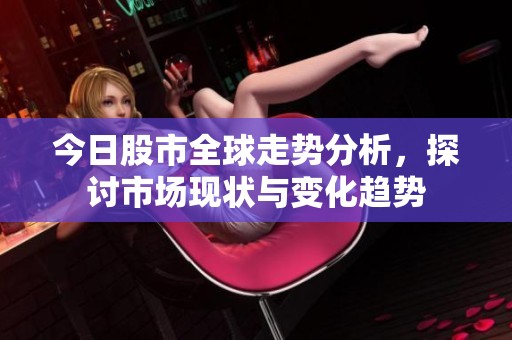 今日股市全球走势分析，探讨市场现状与变化趋势
