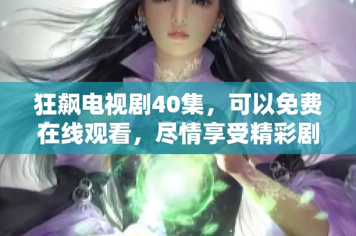 狂飙电视剧40集，可以免费在线观看，尽情享受精彩剧情的魅力！
