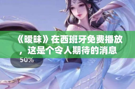《暧昧》在西班牙免费播放，这是个令人期待的消息