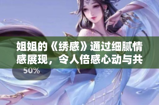姐姐的《绣感》通过细腻情感展现，令人倍感心动与共鸣