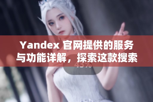 Yandex 官网提供的服务与功能详解，探索这款搜索引擎的魅力所在