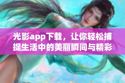 光影app下载，让你轻松捕捉生活中的美丽瞬间与精彩回忆