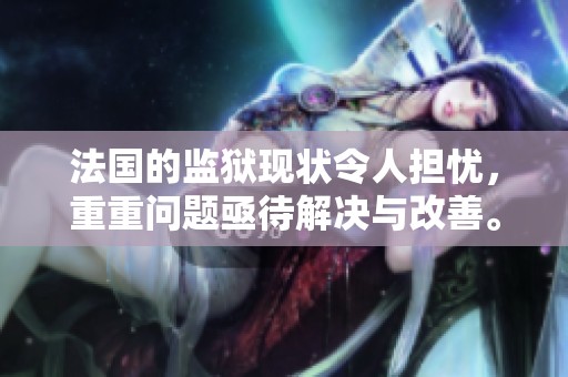 法国的监狱现状令人担忧，重重问题亟待解决与改善。
