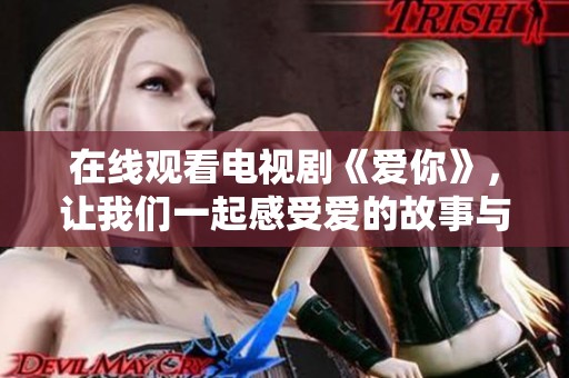 在线观看电视剧《爱你》，让我们一起感受爱的故事与情感的力量。