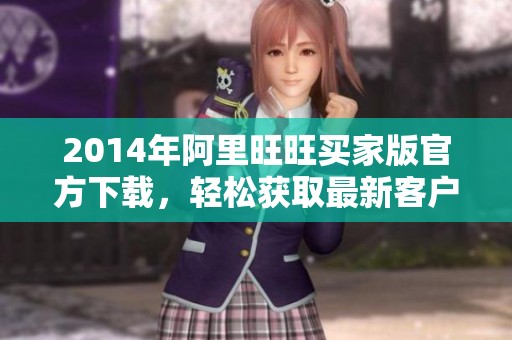2014年阿里旺旺买家版官方下载，轻松获取最新客户端版本攻略