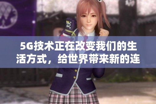 5G技术正在改变我们的生活方式，给世界带来新的连接体验和机遇。