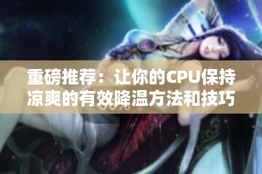 重磅推荐：让你的CPU保持凉爽的有效降温方法和技巧