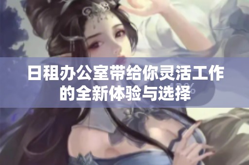 日租办公室带给你灵活工作的全新体验与选择